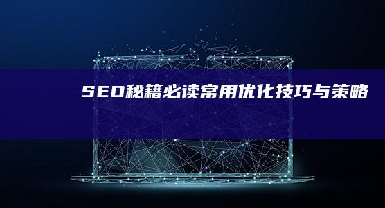 SEO秘籍：必读常用优化技巧与策略