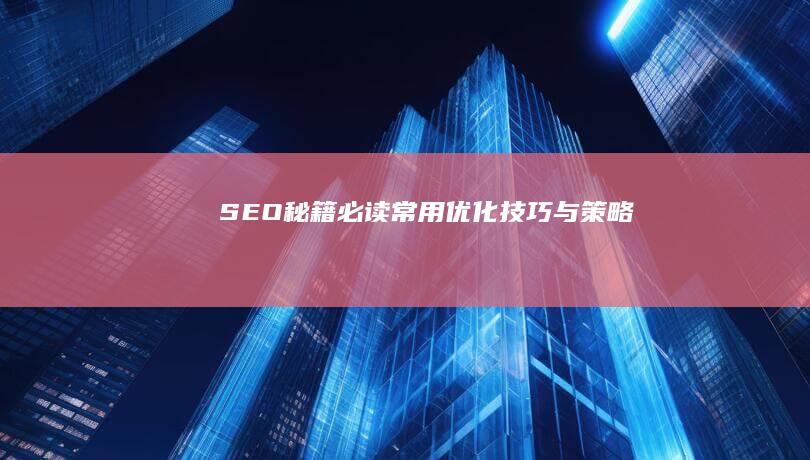 SEO秘籍：必读常用优化技巧与策略